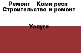 Ремонт - Коми респ. Строительство и ремонт » Услуги   